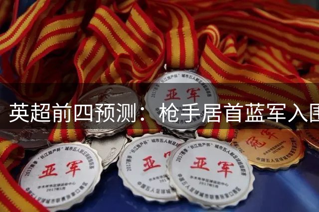 英超前四预测：枪手居首蓝军入围 曼联遭看衰